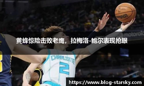 黄蜂惊险击败老鹰，拉梅洛-鲍尔表现抢眼