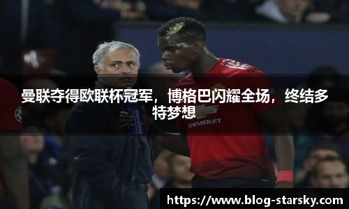 曼联夺得欧联杯冠军，博格巴闪耀全场，终结多特梦想