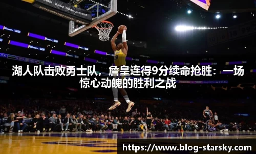 湖人队击败勇士队，詹皇连得9分续命抢胜：一场惊心动魄的胜利之战