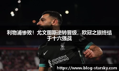 利物浦惨败！尤文图斯逆转晋级，欧冠之旅终结于十六强战