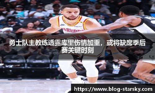 勇士队主教练透露库里伤情加重，或将缺席季后赛关键时刻