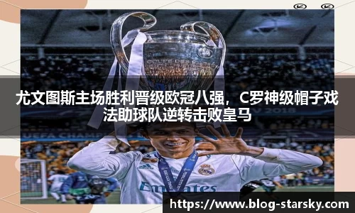 尤文图斯主场胜利晋级欧冠八强，C罗神级帽子戏法助球队逆转击败皇马