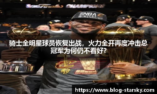 骑士全明星球员恢复出战，火力全开再度冲击总冠军为何仍不看好？