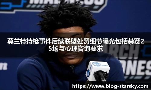 莫兰特持枪事件后续联盟处罚细节曝光包括禁赛25场与心理咨询要求