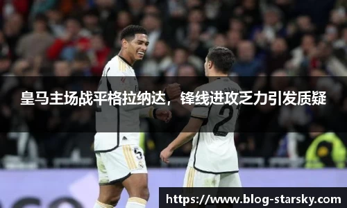 皇马主场战平格拉纳达，锋线进攻乏力引发质疑