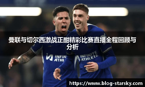 曼联与切尔西激战正酣精彩比赛直播全程回顾与分析