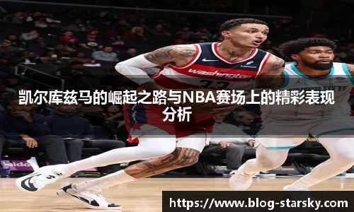 凯尔库兹马的崛起之路与NBA赛场上的精彩表现分析