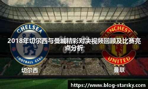 2018年切尔西与曼城精彩对决视频回顾及比赛亮点分析