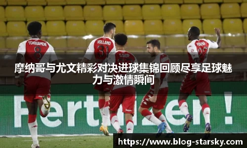 摩纳哥与尤文精彩对决进球集锦回顾尽享足球魅力与激情瞬间