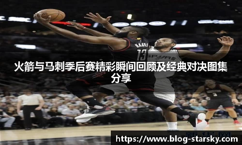 火箭与马刺季后赛精彩瞬间回顾及经典对决图集分享