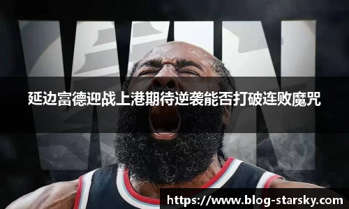 延边富德迎战上港期待逆袭能否打破连败魔咒