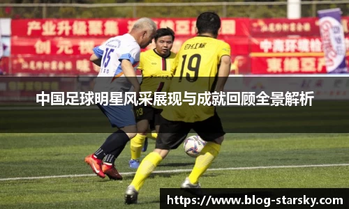 中国足球明星风采展现与成就回顾全景解析