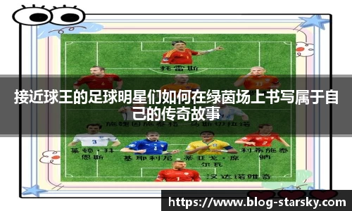 接近球王的足球明星们如何在绿茵场上书写属于自己的传奇故事
